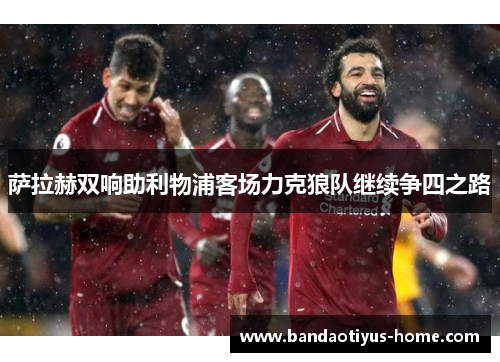 萨拉赫双响助利物浦客场力克狼队继续争四之路