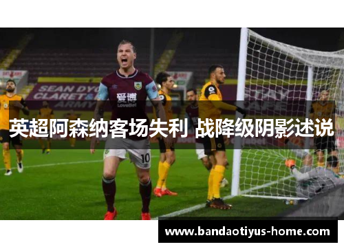 英超阿森纳客场失利 战降级阴影述说