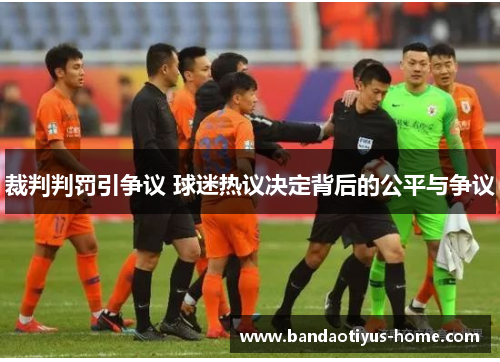 裁判判罚引争议 球迷热议决定背后的公平与争议