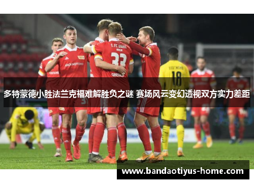 多特蒙德小胜法兰克福难解胜负之谜 赛场风云变幻透视双方实力差距