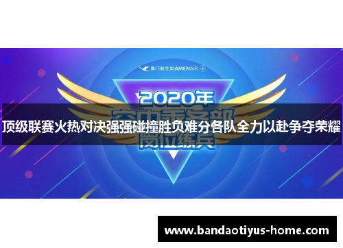 顶级联赛火热对决强强碰撞胜负难分各队全力以赴争夺荣耀
