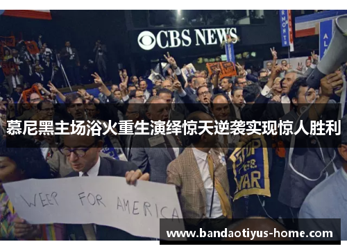 慕尼黑主场浴火重生演绎惊天逆袭实现惊人胜利