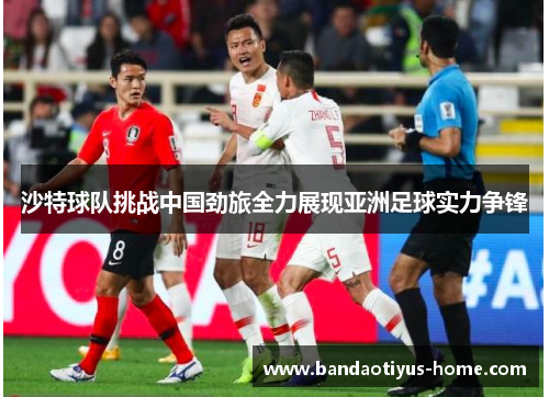 沙特球队挑战中国劲旅全力展现亚洲足球实力争锋