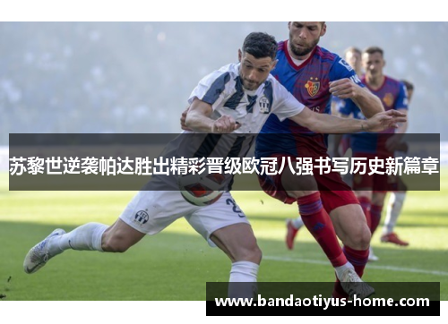 苏黎世逆袭帕达胜出精彩晋级欧冠八强书写历史新篇章