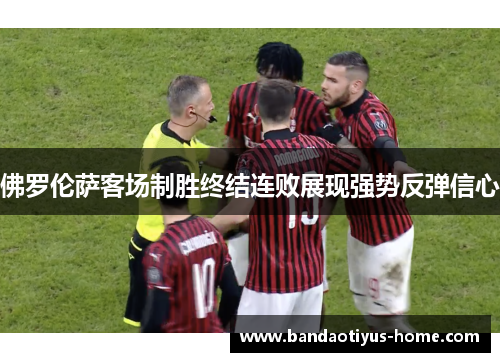 佛罗伦萨客场制胜终结连败展现强势反弹信心